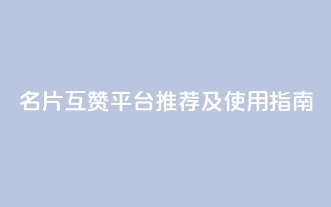 QQ名片互赞平台推荐及使用指南  第1张 QQ名片互赞平台推荐及使用指南  第1张