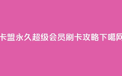 qq卡盟永久超级会员刷卡攻略  第1张 qq卡盟永久超级会员刷卡攻略  第1张