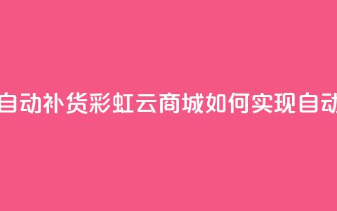 彩虹云商城怎么自动补货 - 彩虹云商城如何实现自动补货功能!  第1张 彩虹云商城怎么自动补货 - 彩虹云商城如何实现自动补货功能!  第1张