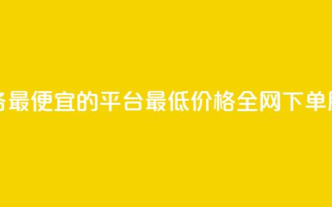 全网下单业务最便宜的平台(最低价格全网下单服务平台推荐)  第1张 全网下单业务最便宜的平台(最低价格全网下单服务平台推荐)  第1张