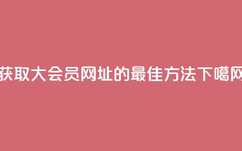 获取QQ大会员网址的最佳方法  第1张 获取QQ大会员网址的最佳方法  第1张