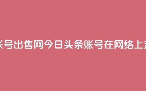 今日头条账号出售网 - 今日头条账号在网络上热卖!  第1张 今日头条账号出售网 - 今日头条账号在网络上热卖!  第1张