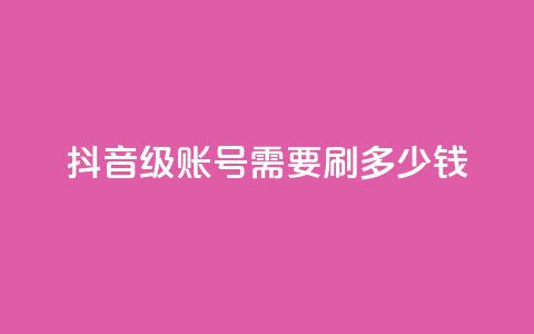 抖音60级账号需要刷多少钱 - qq空间访问刷访问  第1张 抖音60级账号需要刷多少钱 - qq空间访问刷访问  第1张