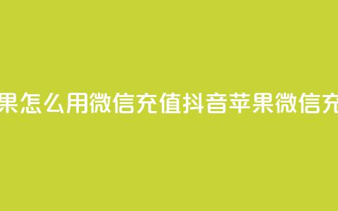 抖音苹果怎么用微信充值(抖音苹果微信充值攻略)  第1张