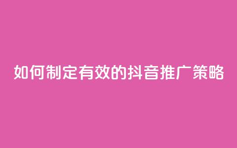 如何制定有效的抖音推广策略  第1张 如何制定有效的抖音推广策略  第1张