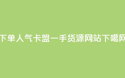 下单dy人气 - 卡盟一手货源网站  第1张 下单dy人气 - 卡盟一手货源网站  第1张