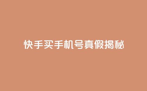 快手买手机号真假揭秘  第1张 快手买手机号真假揭秘  第1张