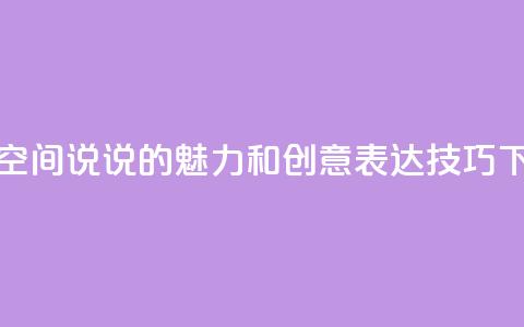 探索QQ空间说说的魅力和创意表达技巧  第1张 探索QQ空间说说的魅力和创意表达技巧  第1张