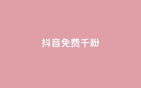 抖音免费千粉 - 如何免费获得1000真实抖音粉丝~  第1张 抖音免费千粉 - 如何免费获得1000真实抖音粉丝~  第1张