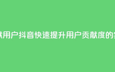 抖音如何刷1000贡献用户 - 抖音快速提升用户贡献度的实用技巧!  第1张 抖音如何刷1000贡献用户 - 抖音快速提升用户贡献度的实用技巧!  第1张