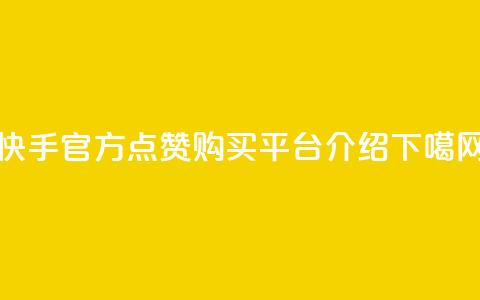 快手官方点赞购买平台介绍  第1张 快手官方点赞购买平台介绍  第1张
