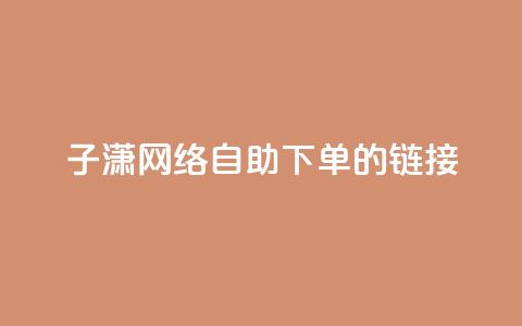 子潇网络自助下单的链接,小红书卡盟平台 - 自助下单24小时平台ks 自助低价业务平台  第1张 子潇网络自助下单的链接,小红书卡盟平台 - 自助下单24小时平台ks 自助低价业务平台  第1张