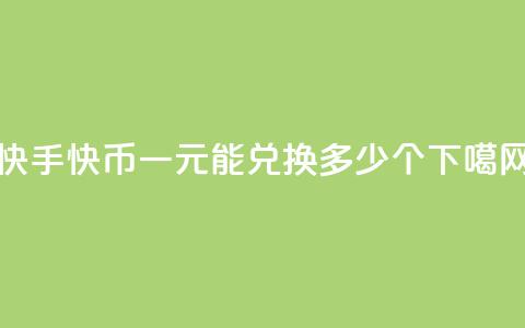 快手快币一元能兑换多少个  第1张 快手快币一元能兑换多少个  第1张