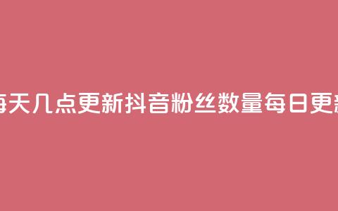 抖音有效粉丝数每天几点更新(抖音粉丝数量每日更新时间揭秘)  第1张 抖音有效粉丝数每天几点更新(抖音粉丝数量每日更新时间揭秘)  第1张