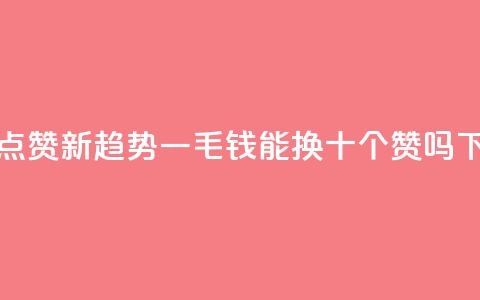 抖音点赞新趋势:一毛钱能换十个赞吗  第1张 抖音点赞新趋势:一毛钱能换十个赞吗  第1张