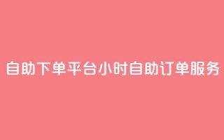 自助下单平台:24小时自助订单服务