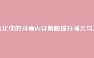 抖音平台自助 - 优化你的抖音内容策略,提升曝光与互动技巧。
