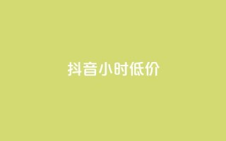 抖音24小时低价 - 抖音24小时限时特惠优惠!