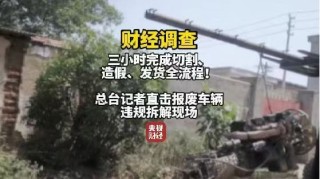 央视曝光报废汽车黑产链:三小时完成发动机切割、造假、发货全流程