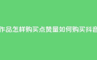 抖音作品怎样购买点赞量(如何购买抖音点赞？)