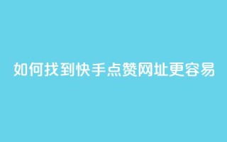 如何找到快手点赞网址更容易?