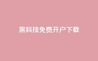 黑科技免费开户下载 - 免费开户下载,重现黑科技世界~