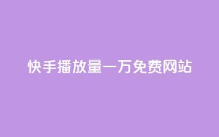快手播放量一万免费网站 - 免费获取快手视频播放量高质量网站!