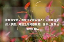 流量卡免费,流量卡免费申请入口,流量卡免费大放送,开启无尽网络畅游!亿乐社区低价自营货源站