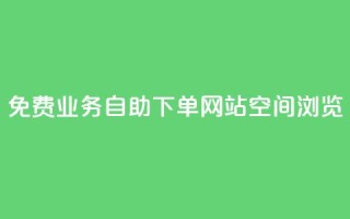 免费业务自助下单网站qq空间浏览 - 免费的自助下单平台:轻松管理您的业务需求!