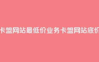 qq业务卡盟网站最低价(QQ业务卡盟网站底价优惠)