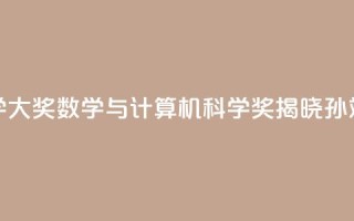 2024未来科学大奖数学与计算机科学奖揭晓：孙斌勇获奖