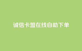 诚信卡盟在线自助下单 - 诚信卡盟自助下单平台简介与使用指南!