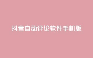 抖音自动评论软件手机版 - 抖音自动评论软件手机版:简便实用的评论自动化工具~