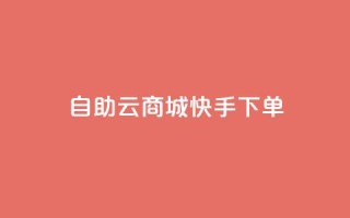自助云商城快手下单 - 自助云商城快速下单攻略!