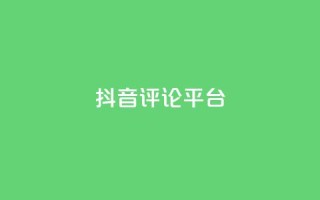 抖音评论平台 - 优质抖音评论平台,帮助你提升曝光率!