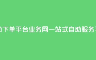 自助下单平台业务网:一站式自助服务平台