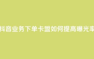 抖音业务下单卡盟如何提高曝光率?