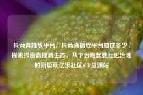 抖音直播放平台,抖音直播放平台抽成多少,探索抖音直播新生态,从平台崛起到社区治理的新篇章亿乐社区SUP货源站