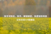 快手买粉丝,快手,解锁秘密,快速涨粉利器亿乐社区SUP货源站