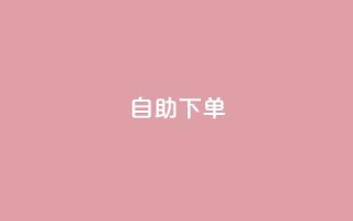 自助下单 - 最专业的平台 - 自助下单平台首选,专业服务不容错过!~