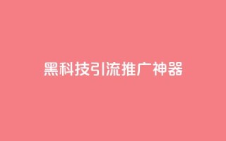 黑科技引流推广神器 - 创新引流推广工具让你的营销更高效!
