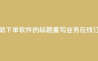 dy业务自助下单软件的标题重写:dy业务在线订购平台