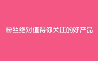 KS粉丝:绝对值得你关注的好产品