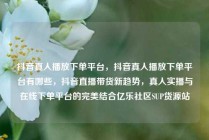 抖音真人播放下单平台,抖音真人播放下单平台有哪些,抖音直播带货新趋势,真人实播与在线下单平台的完美结合亿乐社区SUP货源站
