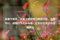 流量卡推荐,流量卡推荐排行榜前十名,当然可以,请看以下文章标题,亿乐社区低价自营货源站