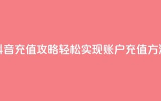 抖音充值攻略:轻松实现douyingcom账户充值方法