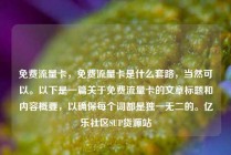 免费流量卡,免费流量卡是什么套路,当然可以。以下是一篇关于免费流量卡的文章标题和内容概要,以确保每个词都是独一无二的。亿乐社区SUP货源站