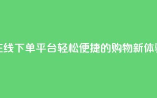在线下单平台:轻松便捷的购物新体验
