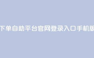 qq下单自助平台官网登录入口手机版 - 移动版QQ自助平台登录入口指南!