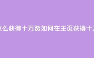 qq主页怎么获得十万赞(如何在QQ主页获得十万点赞)
